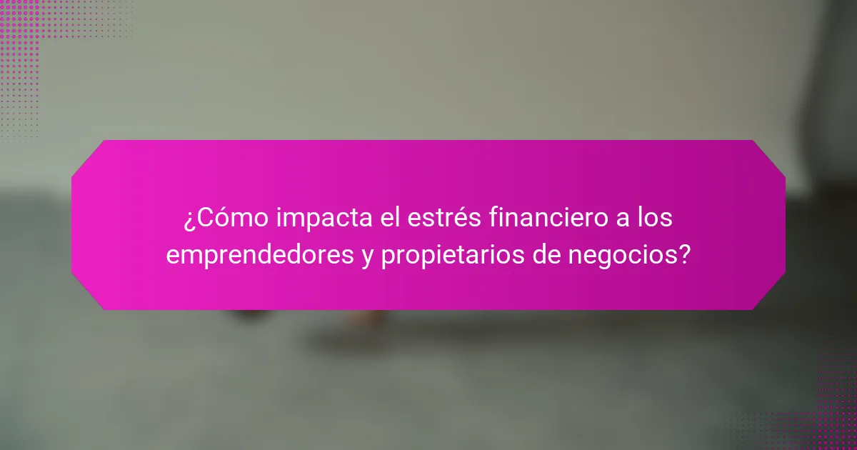 ¿Cómo impacta el estrés financiero a los emprendedores y propietarios de negocios?