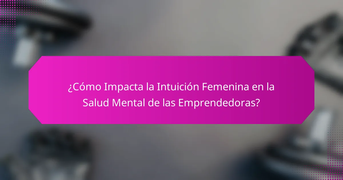 ¿Cómo Impacta la Intuición Femenina en la Salud Mental de las Emprendedoras?