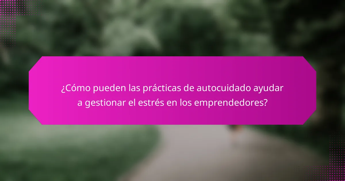 ¿Cómo pueden las prácticas de autocuidado ayudar a gestionar el estrés en los emprendedores?