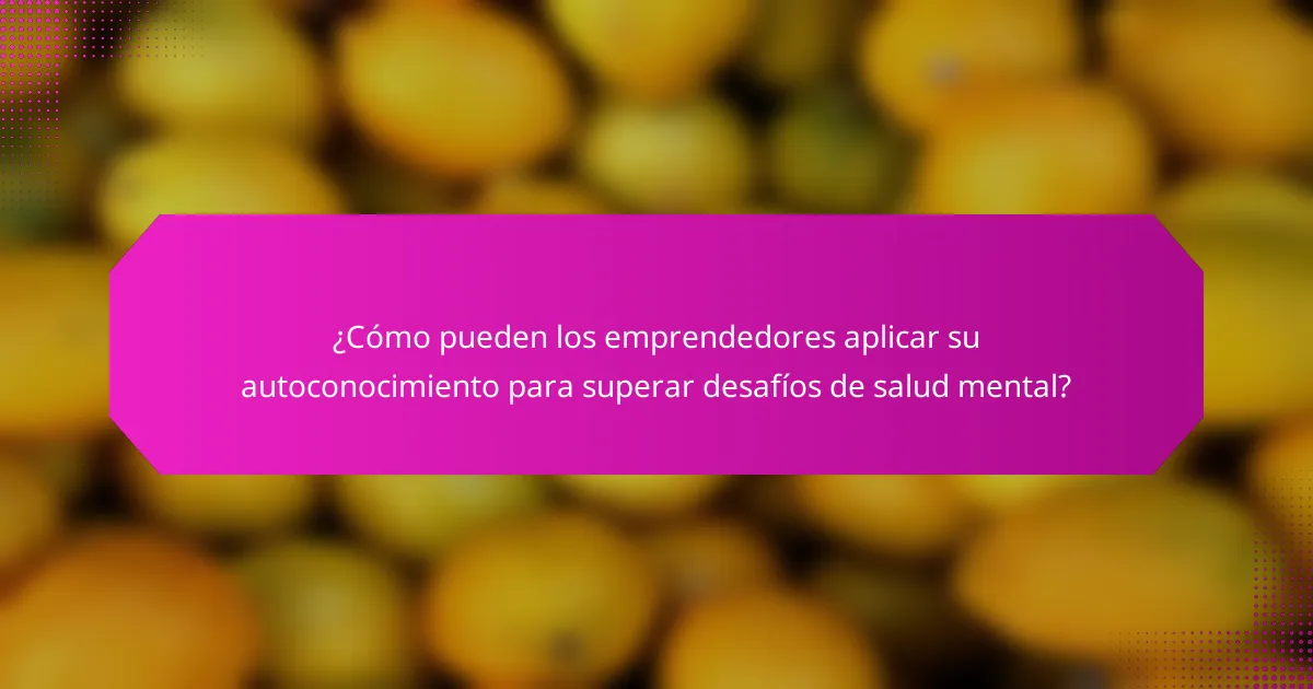 ¿Cómo pueden los emprendedores aplicar su autoconocimiento para superar desafíos de salud mental?