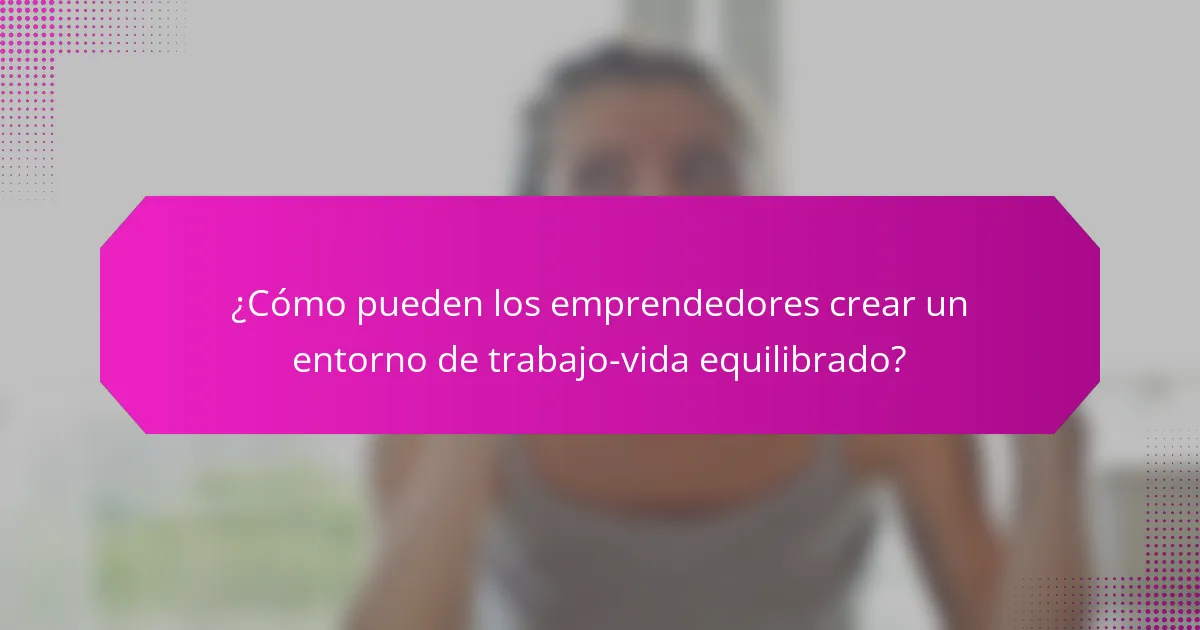 ¿Cómo pueden los emprendedores crear un entorno de trabajo-vida equilibrado?