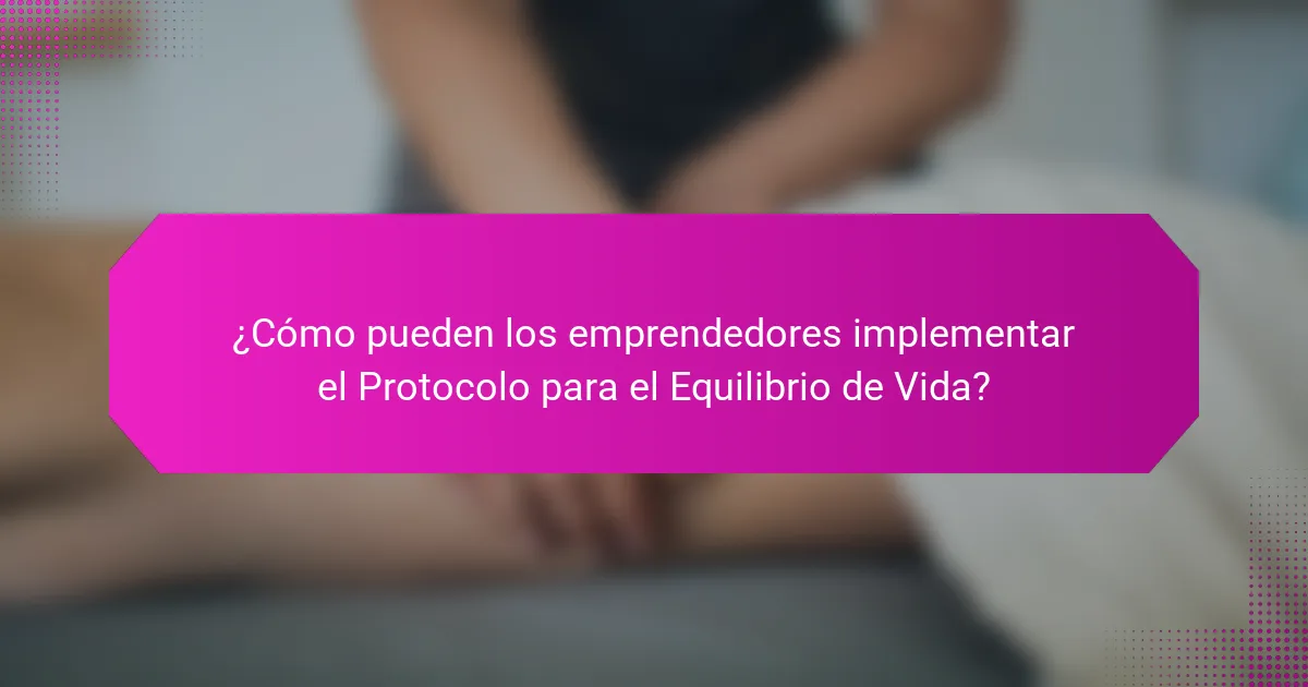 ¿Cómo pueden los emprendedores implementar el Protocolo para el Equilibrio de Vida?