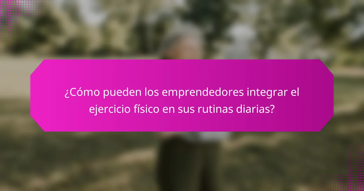 ¿Cómo pueden los emprendedores integrar el ejercicio físico en sus rutinas diarias?