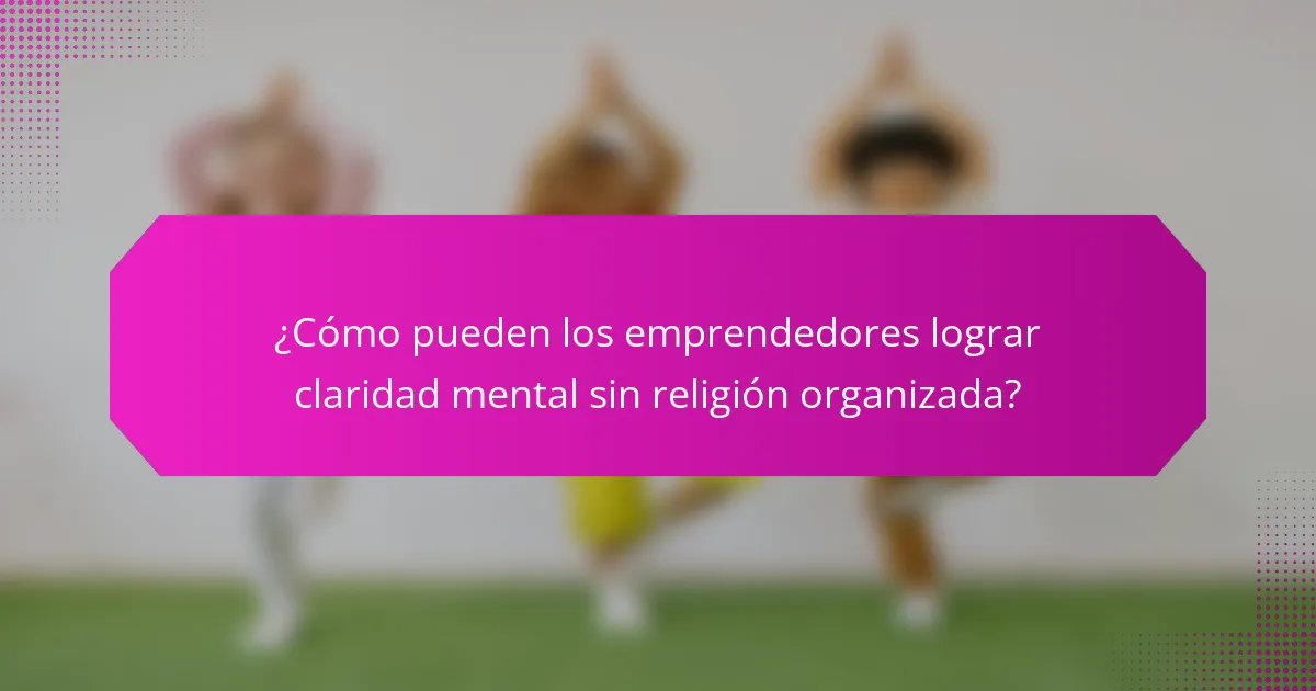 ¿Cómo pueden los emprendedores lograr claridad mental sin religión organizada?