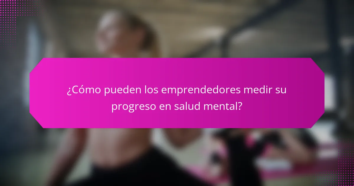 ¿Cómo pueden los emprendedores medir su progreso en salud mental?