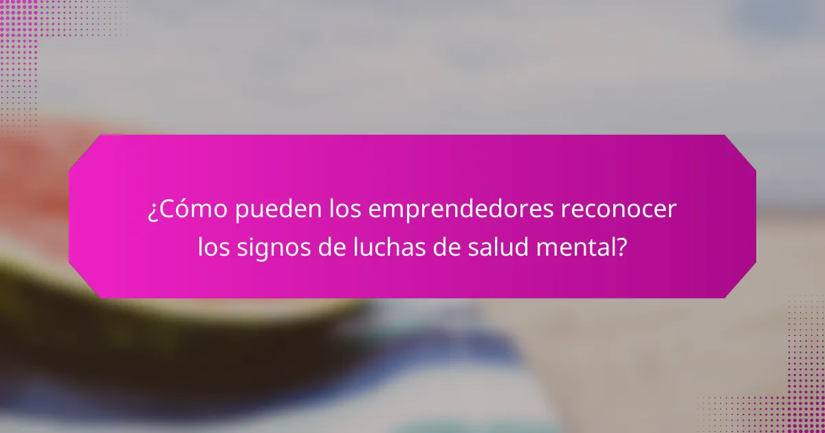 ¿Cómo pueden los emprendedores reconocer los signos de luchas de salud mental?