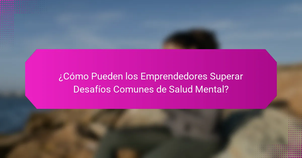 ¿Cómo Pueden los Emprendedores Superar Desafíos Comunes de Salud Mental?