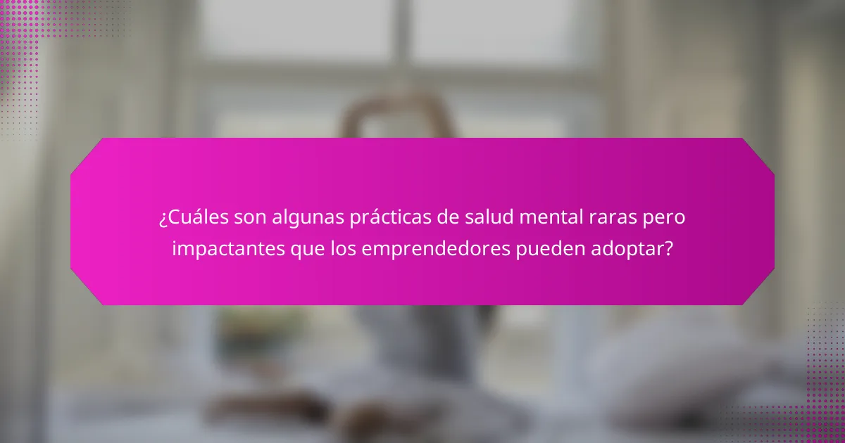 ¿Cuáles son algunas prácticas de salud mental raras pero impactantes que los emprendedores pueden adoptar?