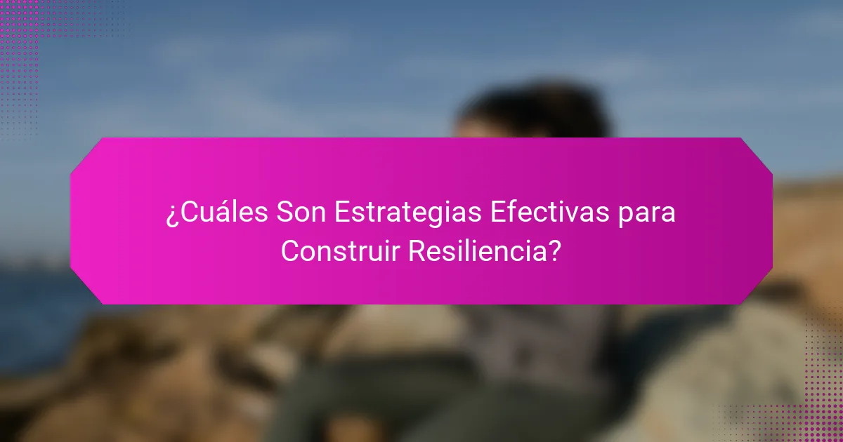 ¿Cuáles Son Estrategias Efectivas para Construir Resiliencia?