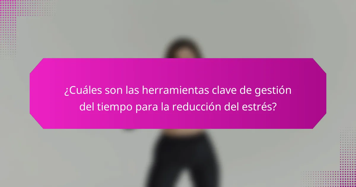¿Cuáles son las herramientas clave de gestión del tiempo para la reducción del estrés?