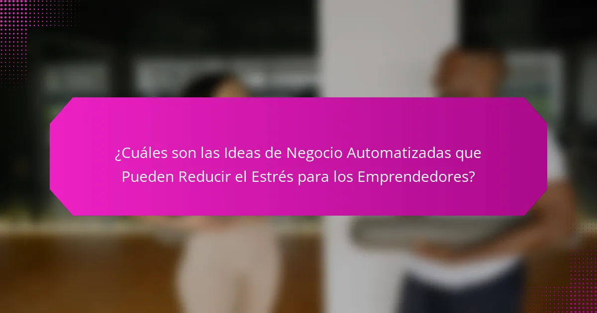 ¿Cuáles son las Ideas de Negocio Automatizadas que Pueden Reducir el Estrés para los Emprendedores?