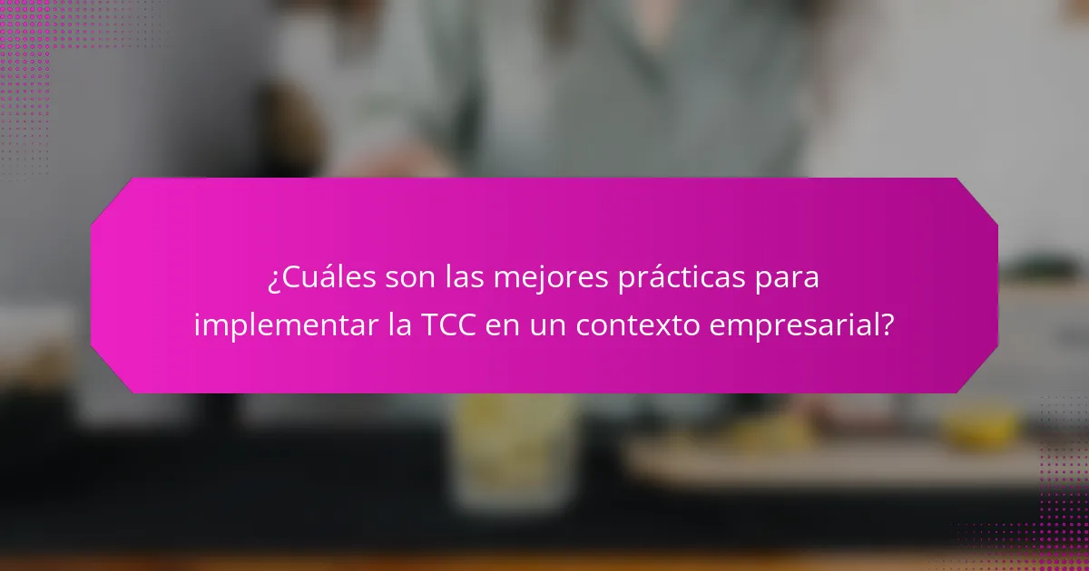 ¿Cuáles son las mejores prácticas para implementar la TCC en un contexto empresarial?