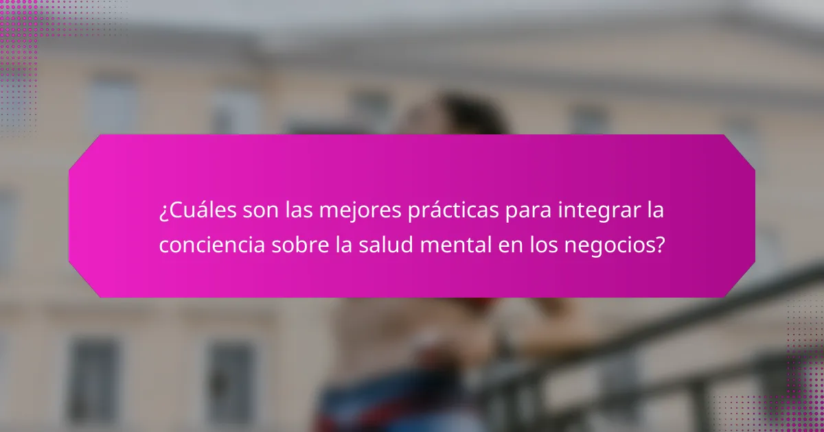¿Cuáles son las mejores prácticas para integrar la conciencia sobre la salud mental en los negocios?