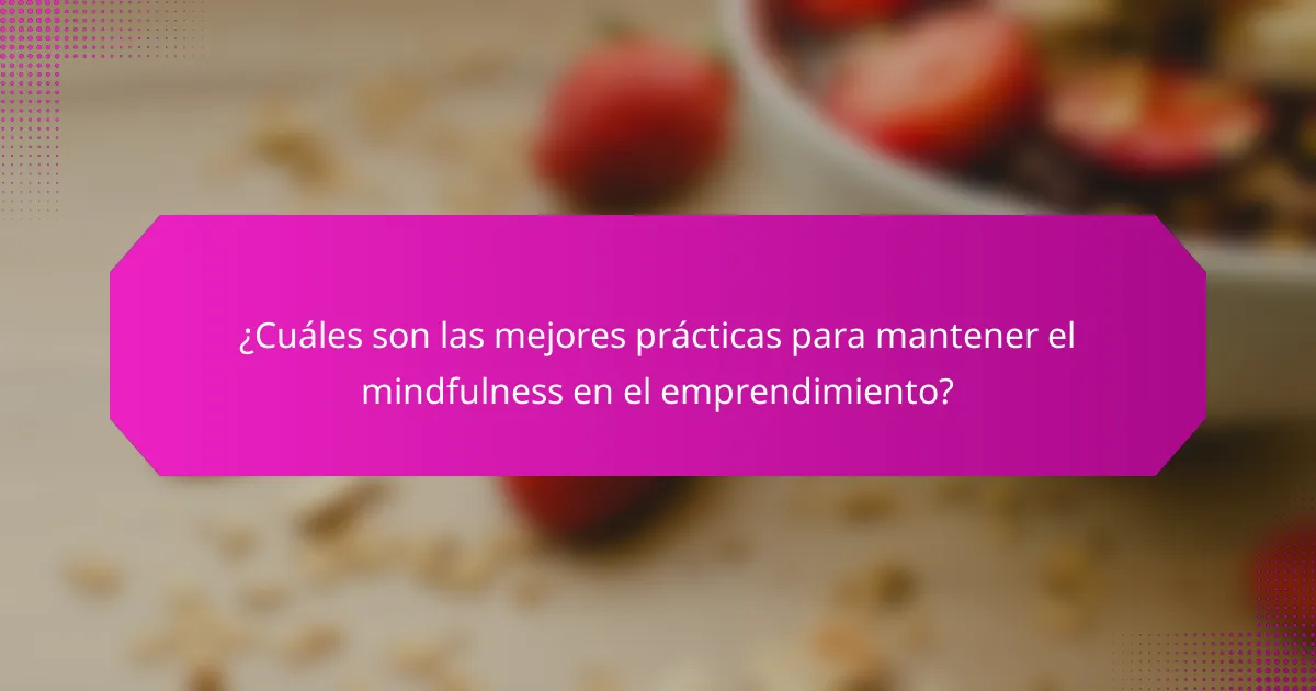 ¿Cuáles son las mejores prácticas para mantener el mindfulness en el emprendimiento?