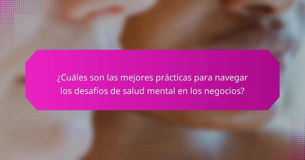 ¿Cuáles son las mejores prácticas para navegar los desafíos de salud mental en los negocios?