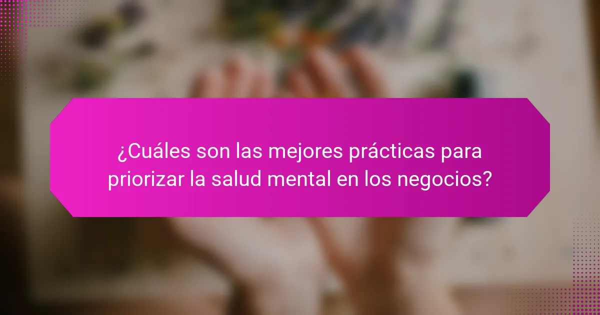 ¿Cuáles son las mejores prácticas para priorizar la salud mental en los negocios?
