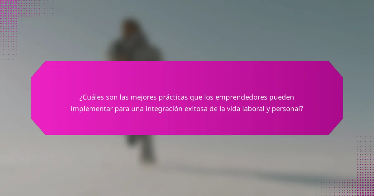 ¿Cuáles son las mejores prácticas que los emprendedores pueden implementar para una integración exitosa de la vida laboral y personal?