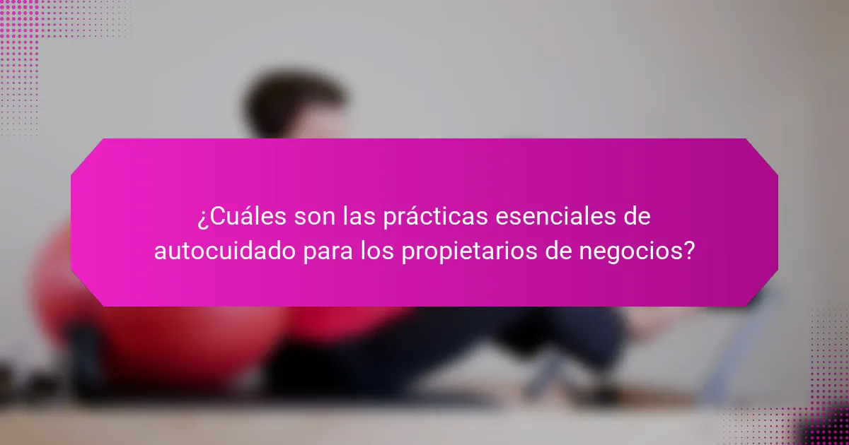 ¿Cuáles son las prácticas esenciales de autocuidado para los propietarios de negocios?