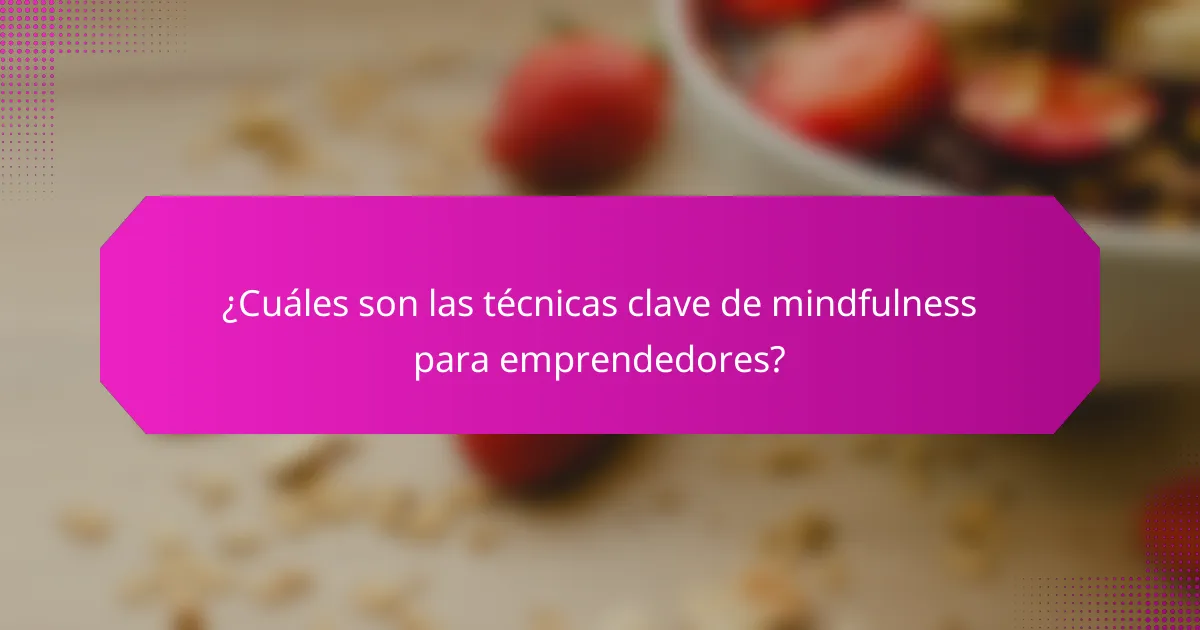 ¿Cuáles son las técnicas clave de mindfulness para emprendedores?