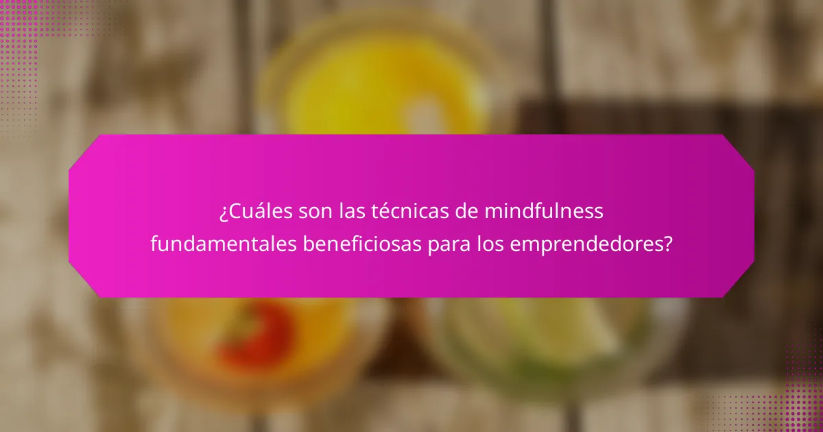 ¿Cuáles son las técnicas de mindfulness fundamentales beneficiosas para los emprendedores?