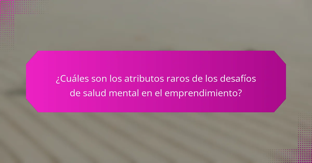 ¿Cuáles son los atributos raros de los desafíos de salud mental en el emprendimiento?