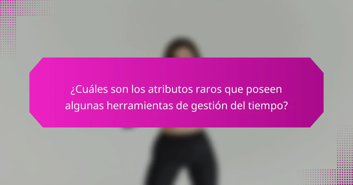 ¿Cuáles son los atributos raros que poseen algunas herramientas de gestión del tiempo?