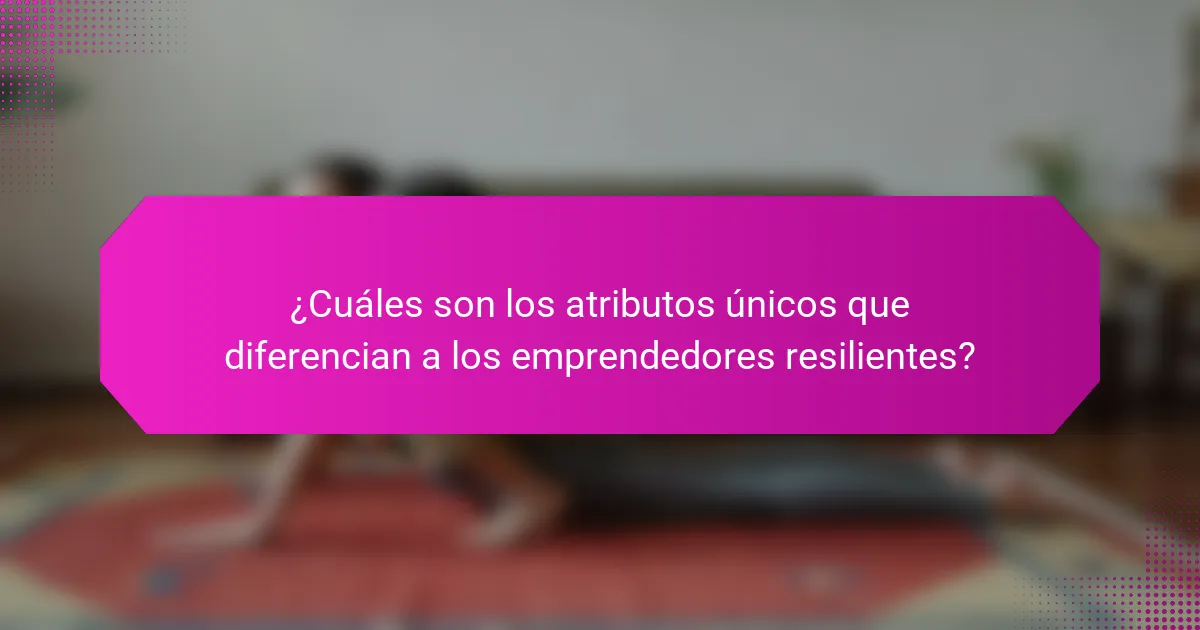 ¿Cuáles son los atributos únicos que diferencian a los emprendedores resilientes?