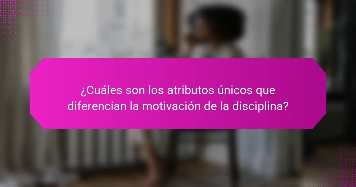 ¿Cuáles son los atributos únicos que diferencian la motivación de la disciplina?