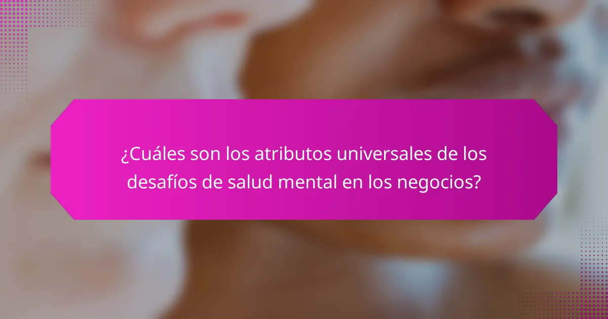 ¿Cuáles son los atributos universales de los desafíos de salud mental en los negocios?