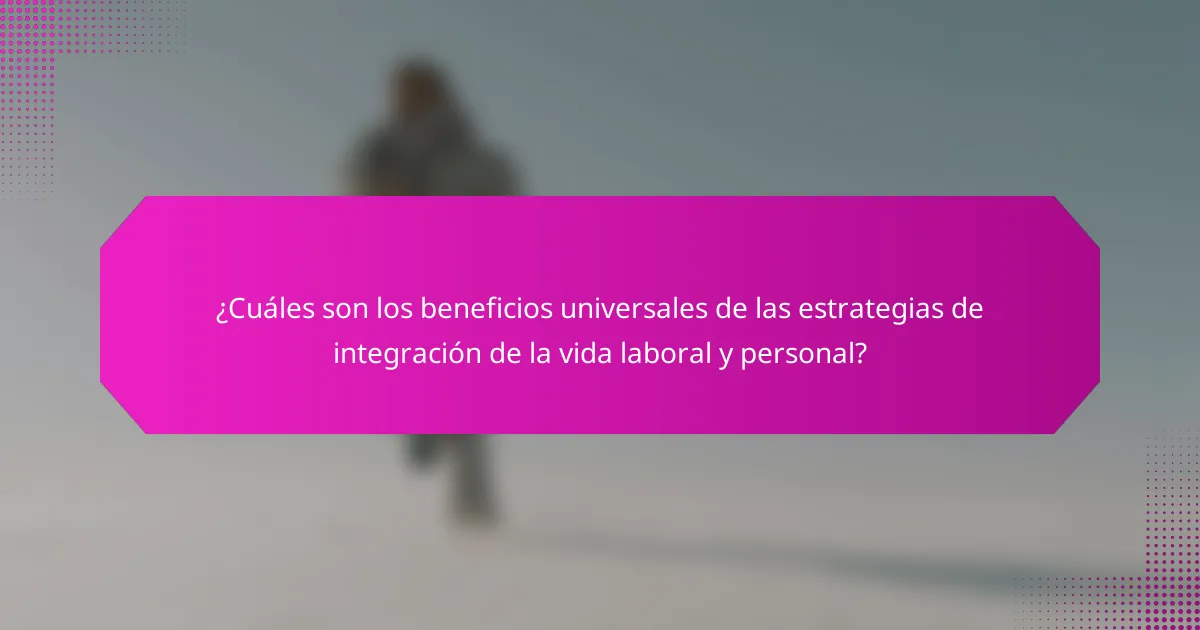 ¿Cuáles son los beneficios universales de las estrategias de integración de la vida laboral y personal?