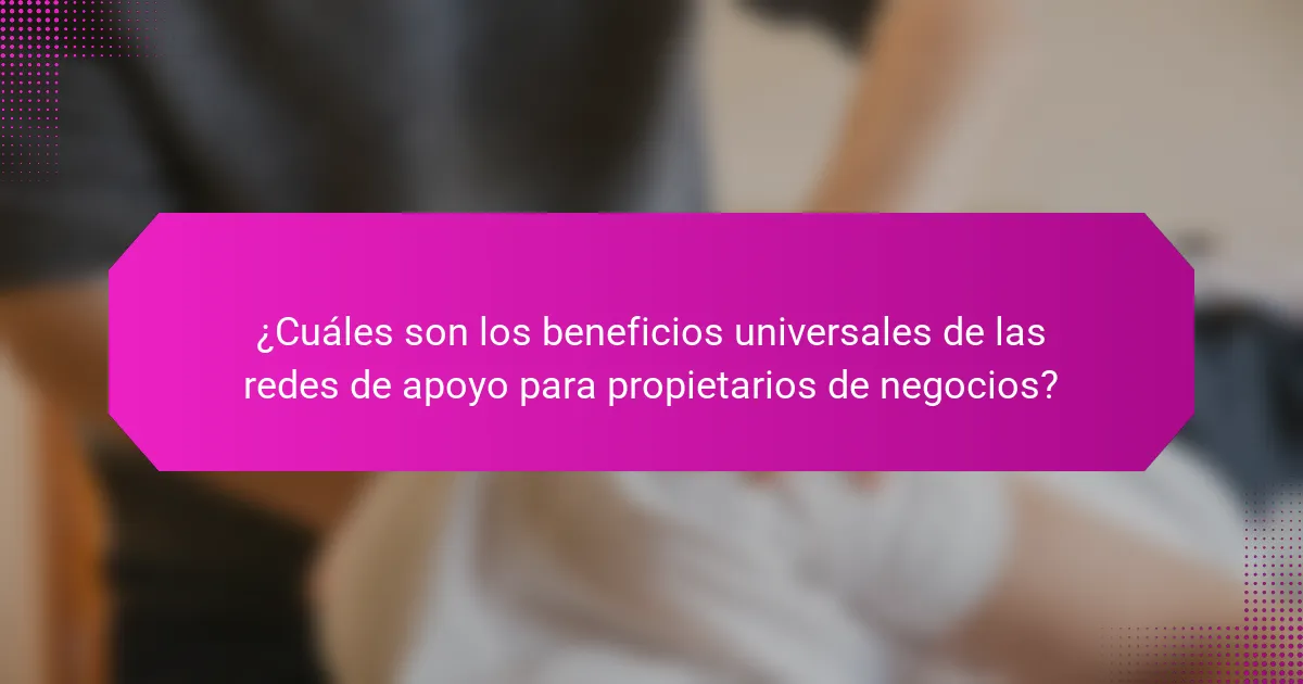 ¿Cuáles son los beneficios universales de las redes de apoyo para propietarios de negocios?