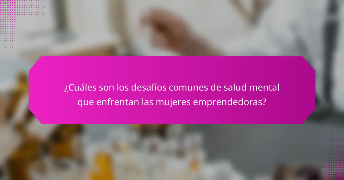 ¿Cuáles son los desafíos comunes de salud mental que enfrentan las mujeres emprendedoras?