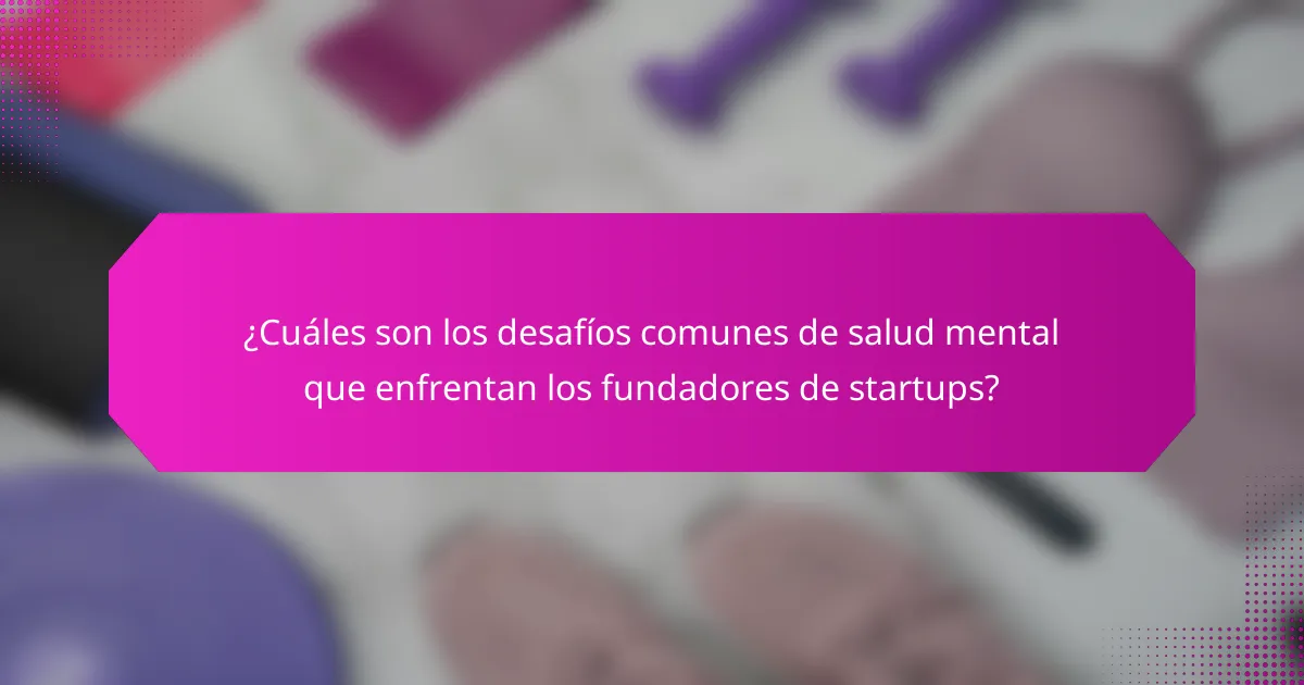 ¿Cuáles son los desafíos comunes de salud mental que enfrentan los fundadores de startups?