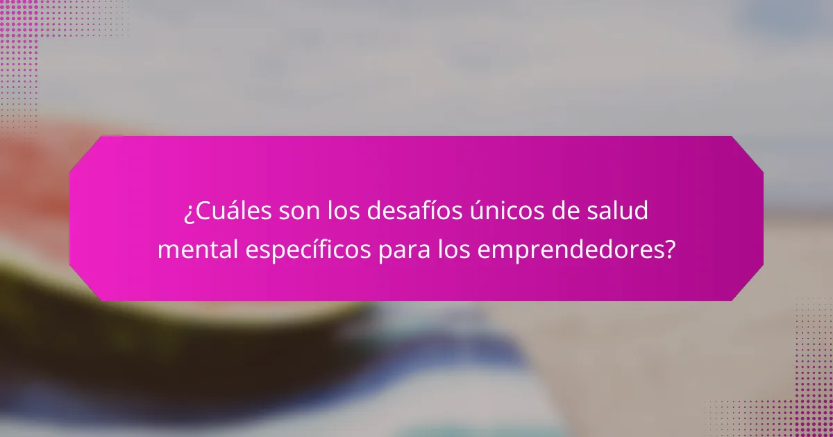 ¿Cuáles son los desafíos únicos de salud mental específicos para los emprendedores?