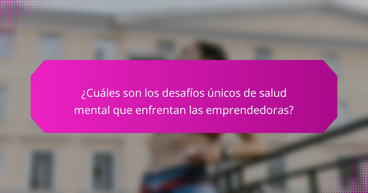 ¿Cuáles son los desafíos únicos de salud mental que enfrentan las emprendedoras?