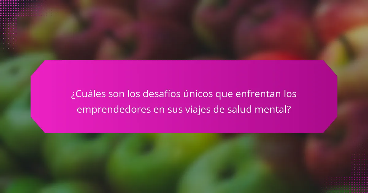 ¿Cuáles son los desafíos únicos que enfrentan los emprendedores en sus viajes de salud mental?
