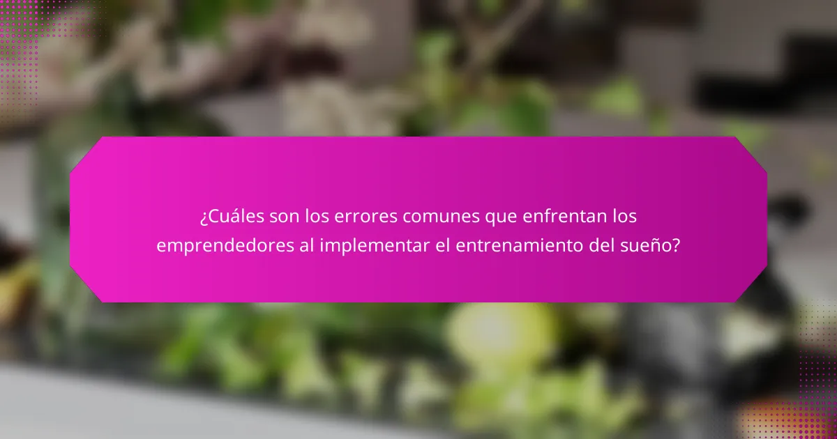 ¿Cuáles son los errores comunes que enfrentan los emprendedores al implementar el entrenamiento del sueño?