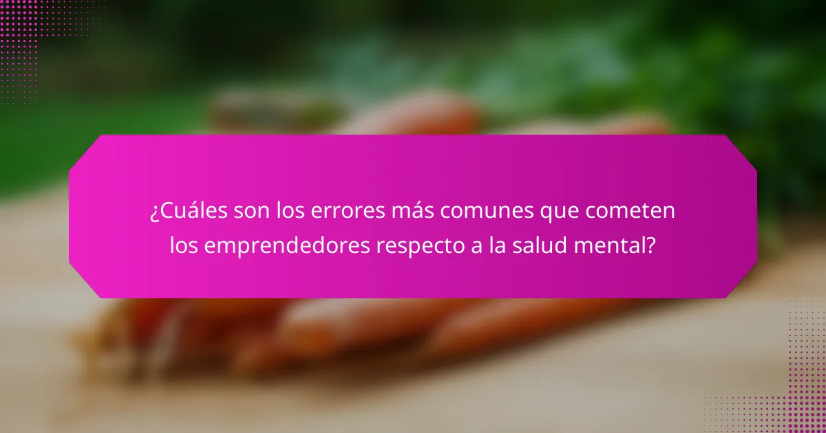¿Cuáles son los errores más comunes que cometen los emprendedores respecto a la salud mental?