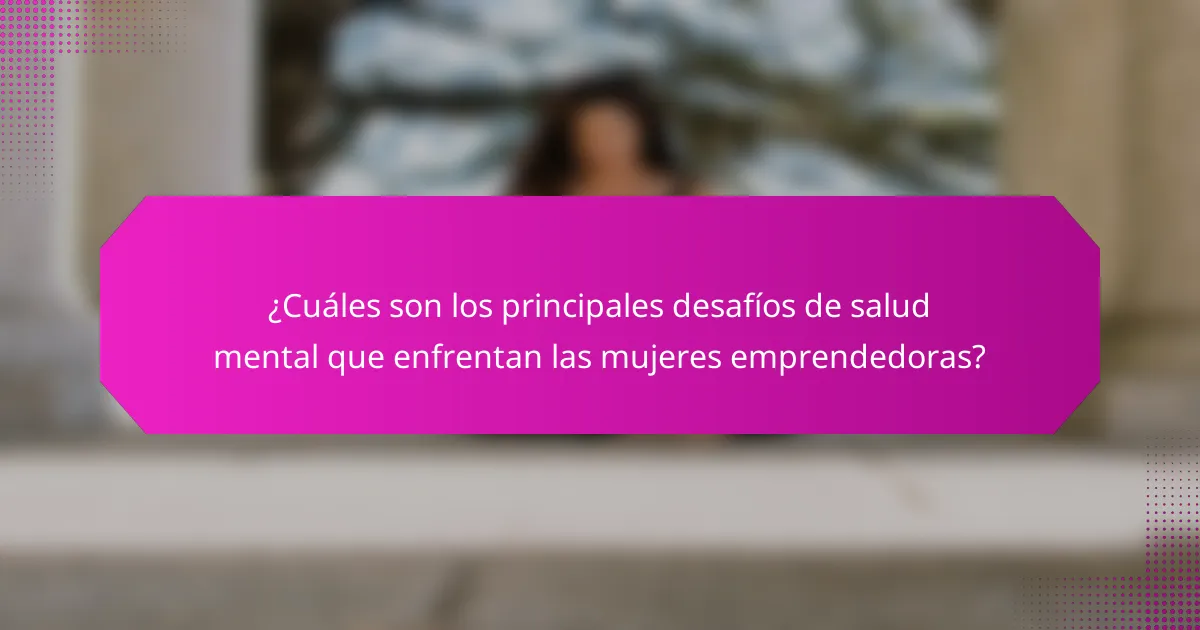 ¿Cuáles son los principales desafíos de salud mental que enfrentan las mujeres emprendedoras?