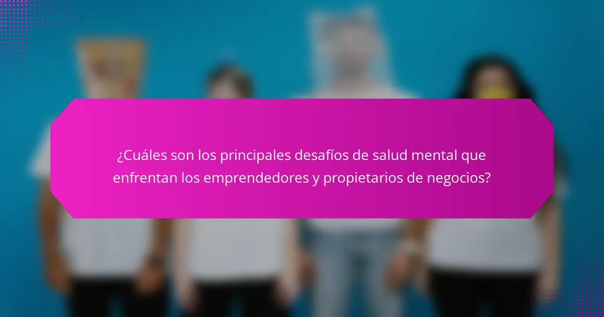 ¿Cuáles son los principales desafíos de salud mental que enfrentan los emprendedores y propietarios de negocios?