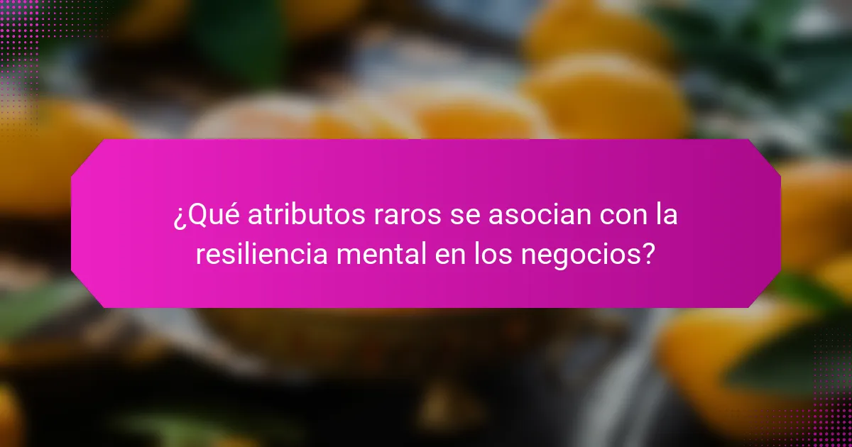 ¿Qué atributos raros se asocian con la resiliencia mental en los negocios?