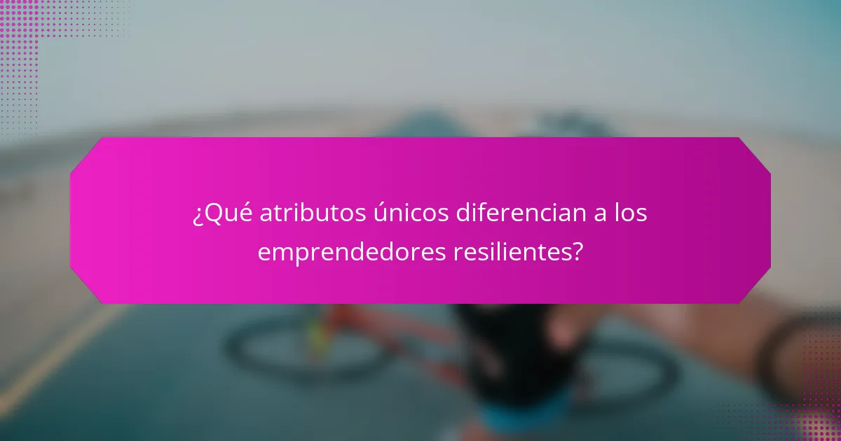 ¿Qué atributos únicos diferencian a los emprendedores resilientes?