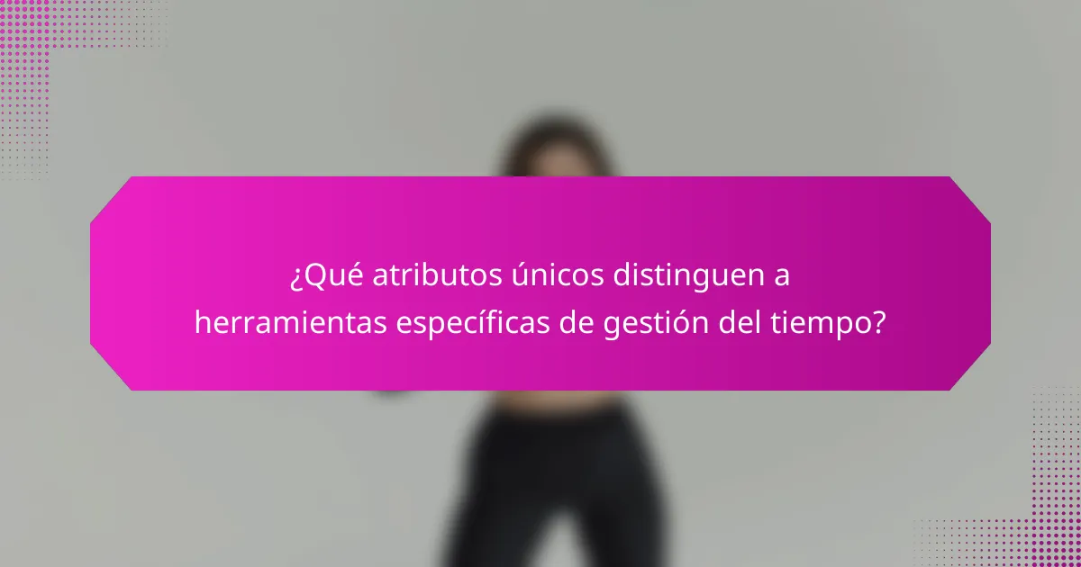 ¿Qué atributos únicos distinguen a herramientas específicas de gestión del tiempo?