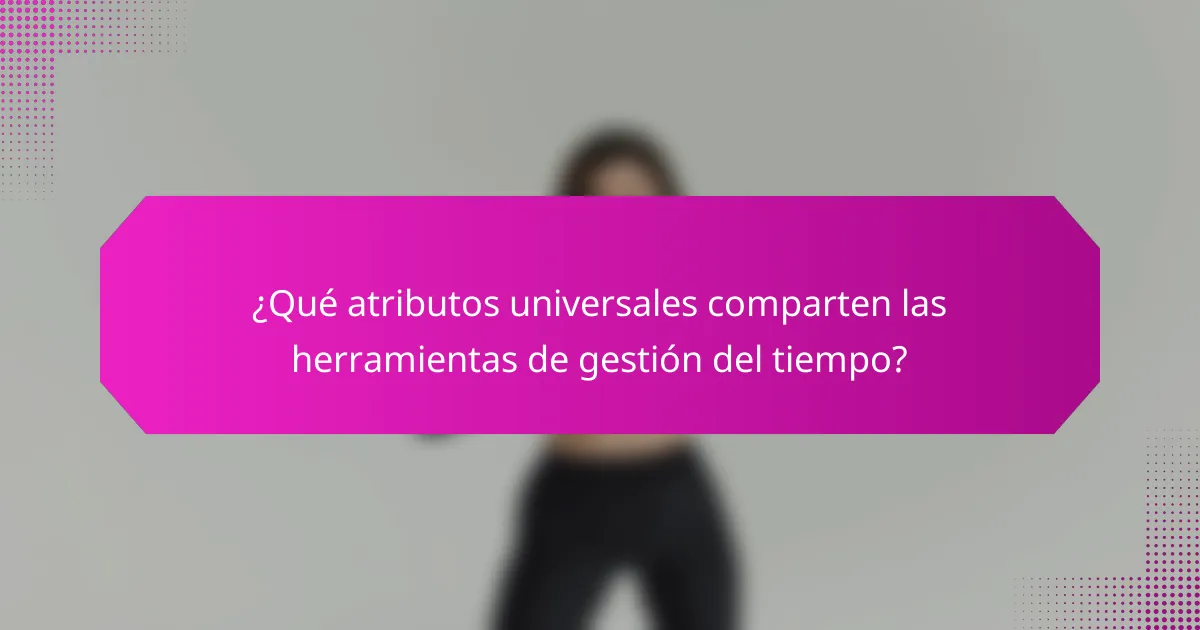 ¿Qué atributos universales comparten las herramientas de gestión del tiempo?
