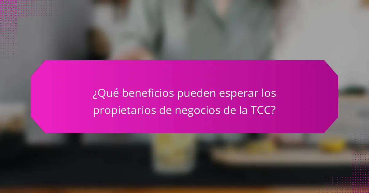 ¿Qué beneficios pueden esperar los propietarios de negocios de la TCC?