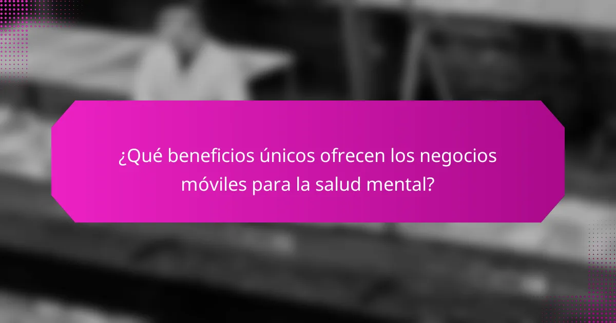 ¿Qué beneficios únicos ofrecen los negocios móviles para la salud mental?