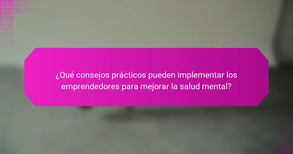 ¿Qué consejos prácticos pueden implementar los emprendedores para mejorar la salud mental?