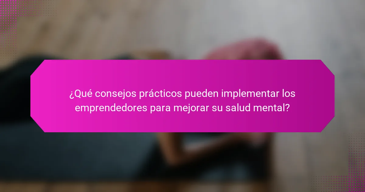 ¿Qué consejos prácticos pueden implementar los emprendedores para mejorar su salud mental?