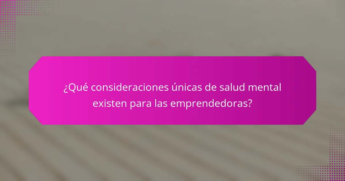 ¿Qué consideraciones únicas de salud mental existen para las emprendedoras?