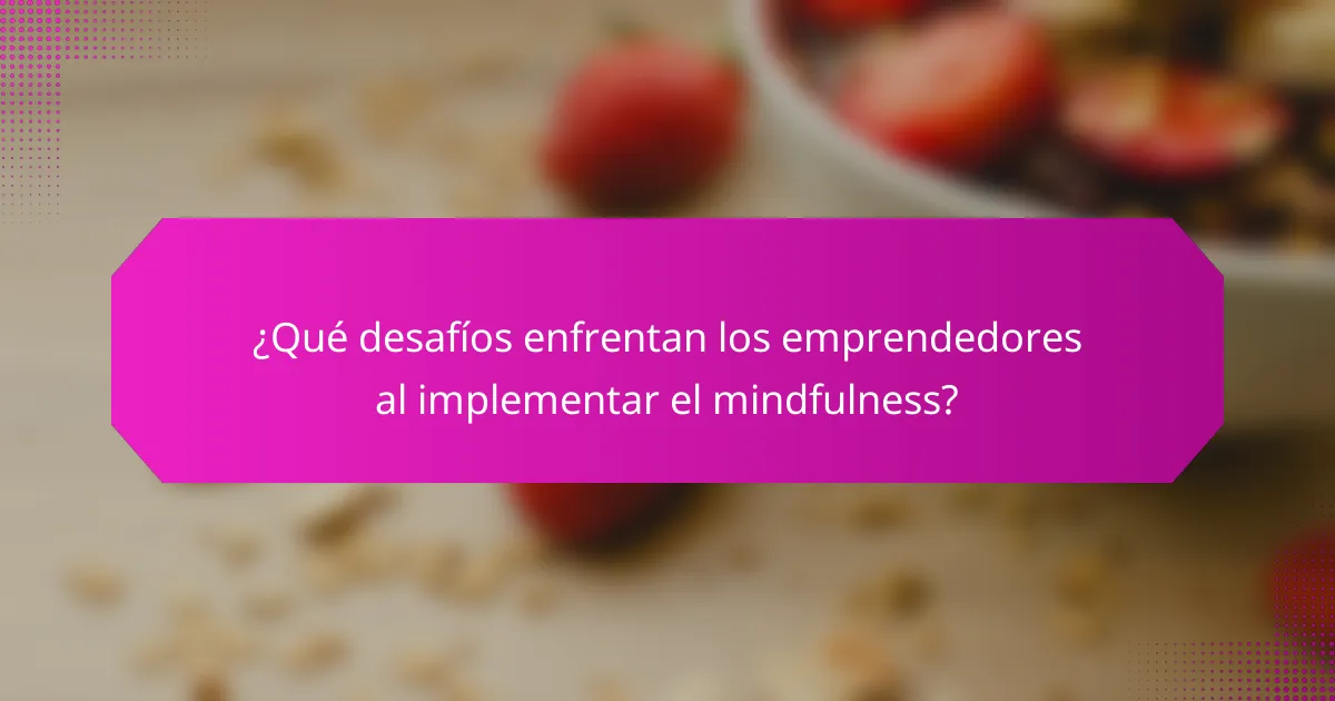 ¿Qué desafíos enfrentan los emprendedores al implementar el mindfulness?